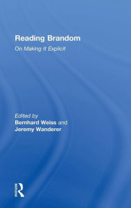 Title: Reading Brandom: On Making It Explicit / Edition 1, Author: Bernhard Weiss