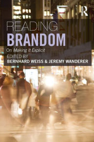 Title: Reading Brandom: On Making It Explicit / Edition 1, Author: Bernhard Weiss