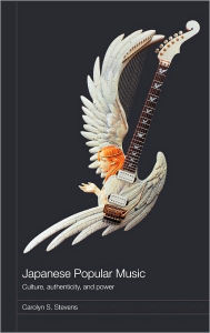 Title: Japanese Popular Music: Culture, Authenticity and Power / Edition 1, Author: Carolyn Stevens