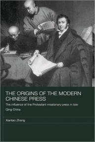 Title: The Origins of the Modern Chinese Press: The Influence of the Protestant Missionary Press in Late Qing China / Edition 1, Author: Xiantao Zhang
