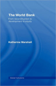 Title: The World Bank: From Reconstruction to Development to Equity / Edition 1, Author: Katherine Marshall
