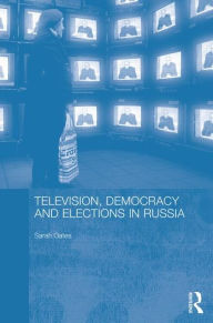 Title: Television, Democracy and Elections in Russia / Edition 1, Author: Sarah Oates