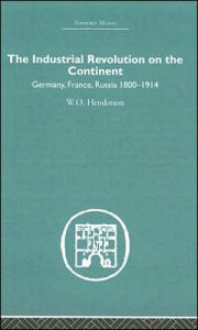 Title: Industrial Revolution on the Continent: Germany, France, Russia 1800-1914 / Edition 1, Author: W.O. Henderson