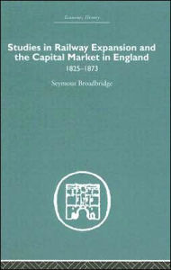 Title: Studies in Railway Expansion and the Capital Market in England: 1825-1873 / Edition 1, Author: Seymour Broadbridge