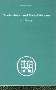 Title: Trade Union and Social History / Edition 1, Author: A.E.  Musson