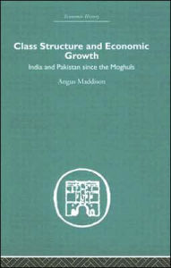 Title: Class Structure and Economic Growth: India and Pakistan Since the Moghuls / Edition 1, Author: Angus Maddison