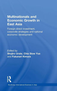 Title: Multinationals and Economic Growth in East Asia: Foreign Direct Investment, Corporate Strategies and National Economic Development / Edition 1, Author: Shujiro Urata
