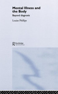 Title: Mental Illness and the Body: Beyond Diagnosis / Edition 1, Author: Louise Phillips