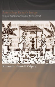 Title: Attending Krishna's Image: Chaitanya Vaishnava Murti-seva as Devotional Truth / Edition 1, Author: Kenneth Russell Valpey
