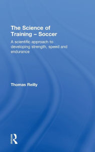 Title: The Science of Training - Soccer: A Scientific Approach to Developing Strength, Speed and Endurance / Edition 1, Author: Thomas Reilly