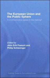 Title: The European Union and the Public Sphere: A Communicative Space in the Making? / Edition 1, Author: John Erik Fossum