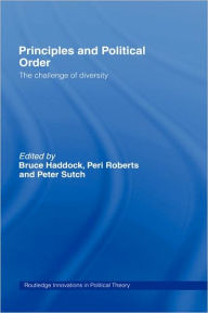 Title: Principles and Political Order: The Challenge of Diversity / Edition 1, Author: Bruce Haddock