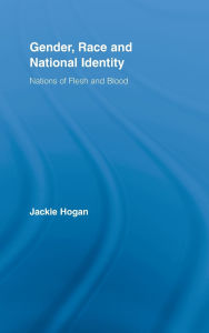 Title: Gender, Race and National Identity: Nations of Flesh and Blood / Edition 1, Author: Jackie Hogan