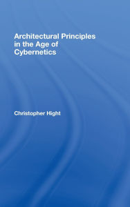 Title: Architectural Principles in the Age of Cybernetics / Edition 1, Author: Christopher Hight