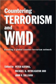 Title: Countering Terrorism and WMD: Creating a Global Counter-Terrorism Network / Edition 1, Author: Peter Katona