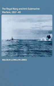 Title: The Royal Navy and Anti-Submarine Warfare, 1917-49, Author: Malcolm Llewellyn-Jones