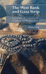Title: The West Bank and Gaza Strip: A Geography of Occupation and Disengagement / Edition 1, Author: Elisha Efrat