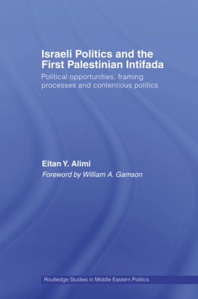 Israeli Politics and the First Palestinian Intifada: Political Opportunities, Framing Processes and Contentious Politics / Edition 1