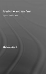 Title: Medicine and Warfare: Spain, 1936-1939 / Edition 1, Author: Nicholas Coni