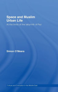 Title: Space and Muslim Urban Life: At the Limits of the Labyrinth of Fez / Edition 1, Author: Simon O'Meara