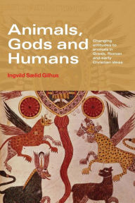 Title: Animals, Gods and Humans: Changing Attitudes to Animals in Greek, Roman and Early Christian Thought / Edition 1, Author: Ingvild Saelid Gilhus