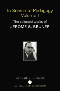 Title: In Search of Pedagogy Volume I: The Selected Works of Jerome Bruner, 1957-1978 / Edition 1, Author: Jerome S. Bruner
