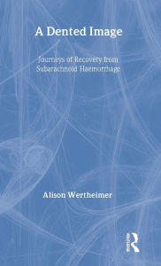 Title: A Dented Image: Journeys of Recovery from Subarachnoid Haemorrhage / Edition 1, Author: Alison Wertheimer