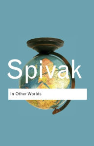 Title: In Other Worlds: Essays In Cultural Politics / Edition 1, Author: Gayatri Chakravorty Spivak