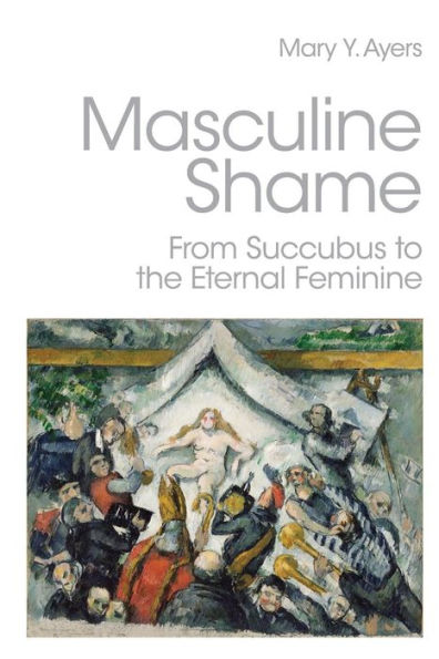 Masculine Shame: From Succubus to the Eternal Feminine / Edition 1