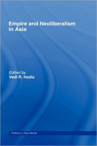 Title: Empire and Neoliberalism in Asia / Edition 1, Author: Vedi R. Hadiz