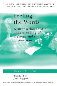 Title: Feeling the Words: Neuropsychoanalytic Understanding of Memory and the Unconscious / Edition 1, Author: Mauro Mancia