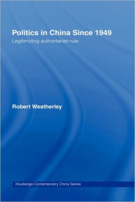 Title: Politics in China since 1949: Legitimizing Authoritarian Rule / Edition 1, Author: Robert Weatherley