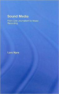 Title: Sound Media: From Live Journalism to Music Recording / Edition 1, Author: Lars Nyre