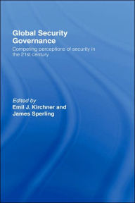 Title: Global Security Governance: Competing Perceptions of Security in the Twenty-First Century / Edition 1, Author: Emil J. Kirchner