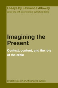 Title: Imagining the Present: Context, Content, and the Role of the Critic, Author: Richard Kalina