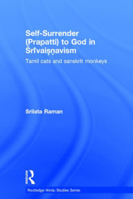 Title: Self-Surrender (prapatti) to God in Shrivaishnavism: Tamil Cats or Sanskrit Monkeys? / Edition 1, Author: Srilata Raman