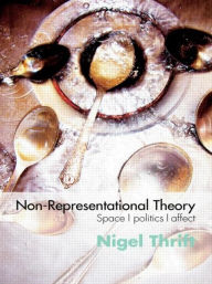 Title: Non-Representational Theory: Space, Politics, Affect / Edition 1, Author: Nigel Thrift