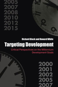Title: Targeting Development: Critical Perspectives on the Millennium Development Goals / Edition 1, Author: Richard Black
