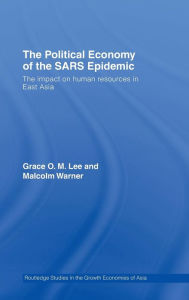 Title: The Political Economy of the SARS Epidemic: The Impact on Human Resources in East Asia / Edition 1, Author: Grace Lee