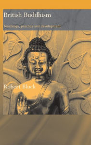 Title: British Buddhism: Teachings, Practice and Development / Edition 1, Author: Robert Bluck