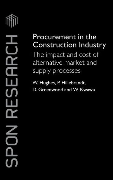 Procurement in the Construction Industry: The Impact and Cost of Alternative Market and Supply Processes / Edition 1