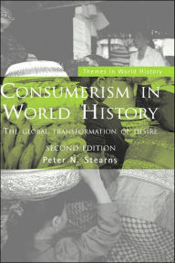 Title: Consumerism in World History: The Global Transformation of Desire / Edition 2, Author: Peter N. Stearns