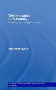 Title: The Innovative Bureaucracy: Bureaucracy in an Age of Fluidity / Edition 1, Author: Alexander Styhre