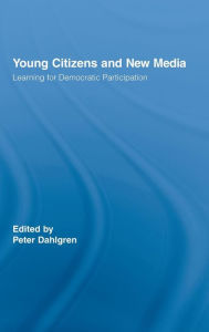 Title: Young Citizens and New Media: Learning for Democratic Participation / Edition 1, Author: Peter Dahlgren