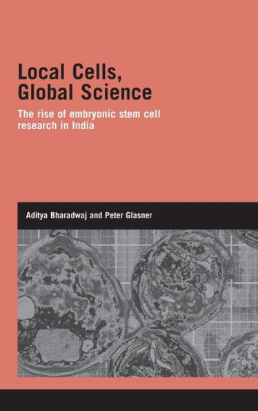 Local Cells, Global Science: The Rise of Embryonic Stem Cell Research in India / Edition 1