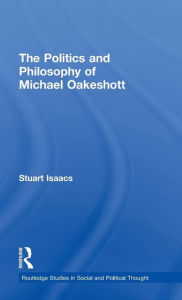 Title: The Politics and Philosophy of Michael Oakeshott / Edition 1, Author: Stuart Isaacs