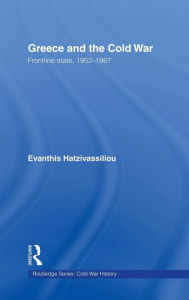 Title: Greece and the Cold War: Front Line State, 1952-1967 / Edition 1, Author: Evanthis  Hatzivassiliou