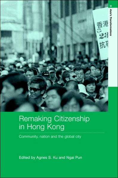 Remaking Citizenship Hong Kong: Community, nation and the global city