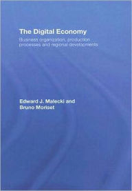 Title: The Digital Economy: Business Organization, Production Processes and Regional Developments / Edition 1, Author: Edward J. Malecki