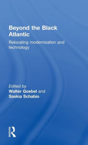 Title: Beyond the Black Atlantic: Relocating Modernization and Technology / Edition 1, Author: Walter Goebel